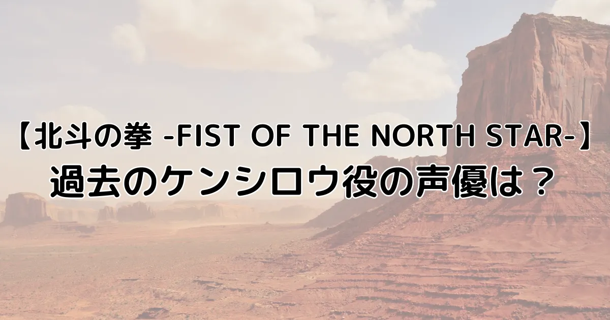 北斗の拳の過去のケンシロウ役の声優は？のイメージ画像