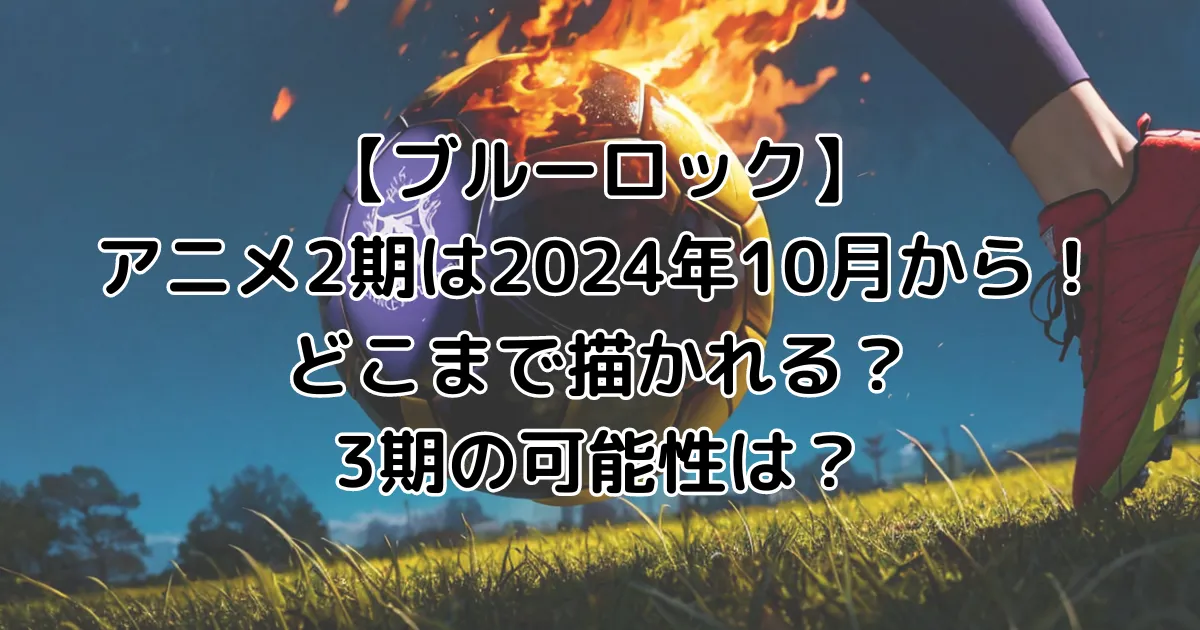 【ブルーロック】アニメ2期は2024年10月から！どこまで描かれる？3期の可能性は？のイメージ画像。