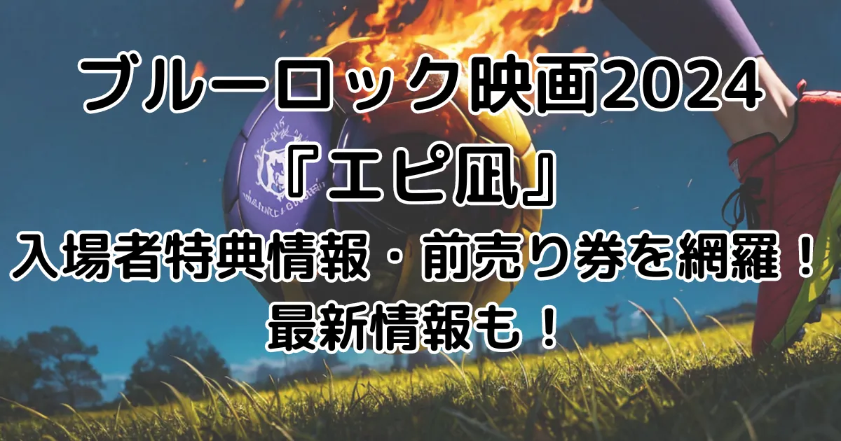 ブルーロック映画2024『エピ凪』入場者特典・前売り券情報を網羅！最新情報も！のイメージ画像。