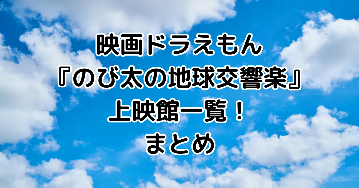 映画ドラえもん『のび太の地球交響楽』上映館一覧！まとめのイメージ画像