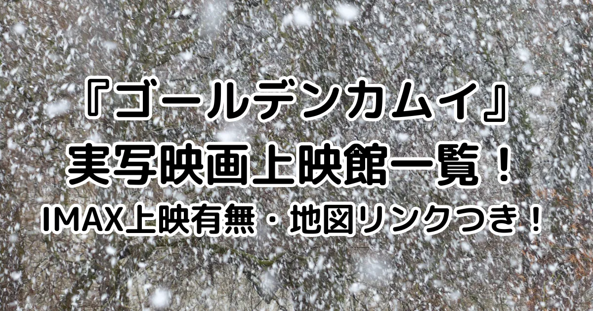 『ゴールデンカムイ』実写映画上映館一覧！IMAX上映有無・地図リンクつき！のイメージ画像