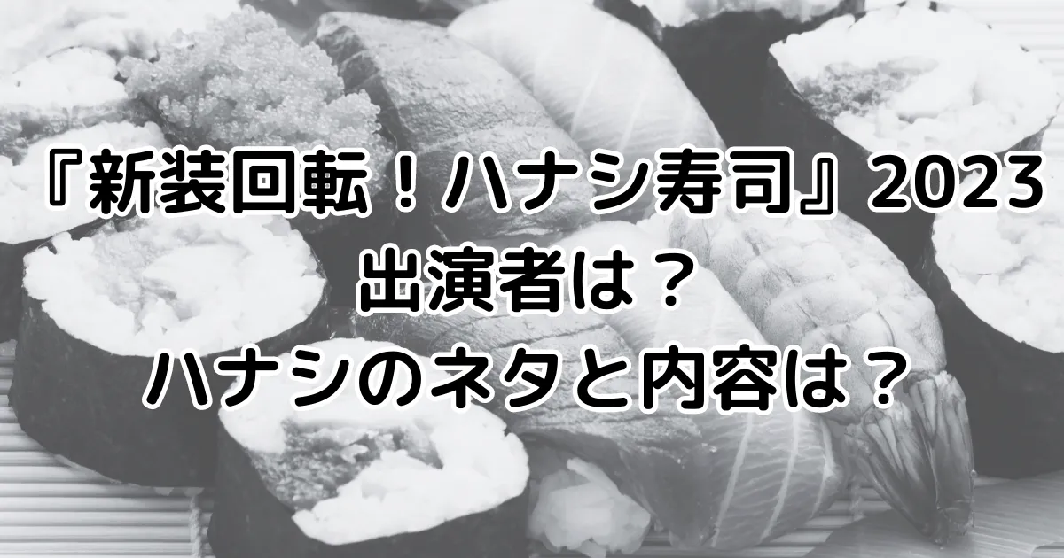 新装回転！ハナシ寿司2023出演者は？全6人のハナシのネタと内容は？のイメージ画像。