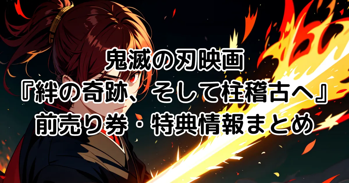 鬼滅の刃映画『絆の奇跡、そして柱稽古へ』前売り券・特典情報を網羅