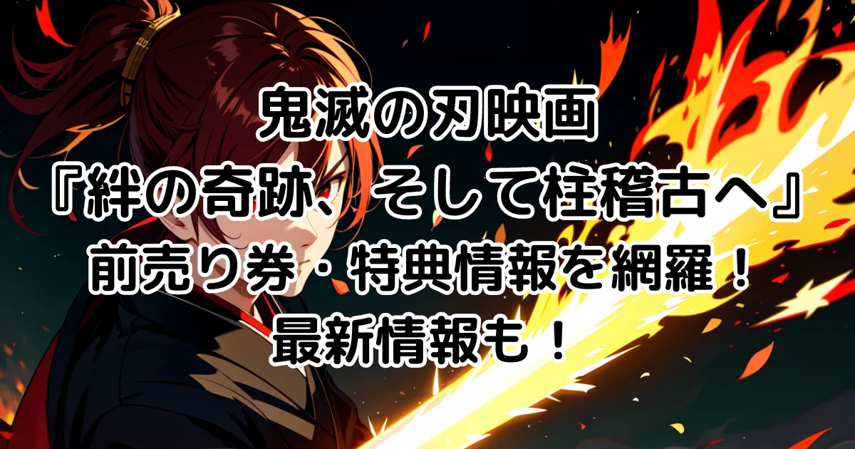 鬼滅の刃映画『絆の奇跡、そして柱稽古へ』前売り券・特典情報を網羅！最新情報も！のイメージ画像