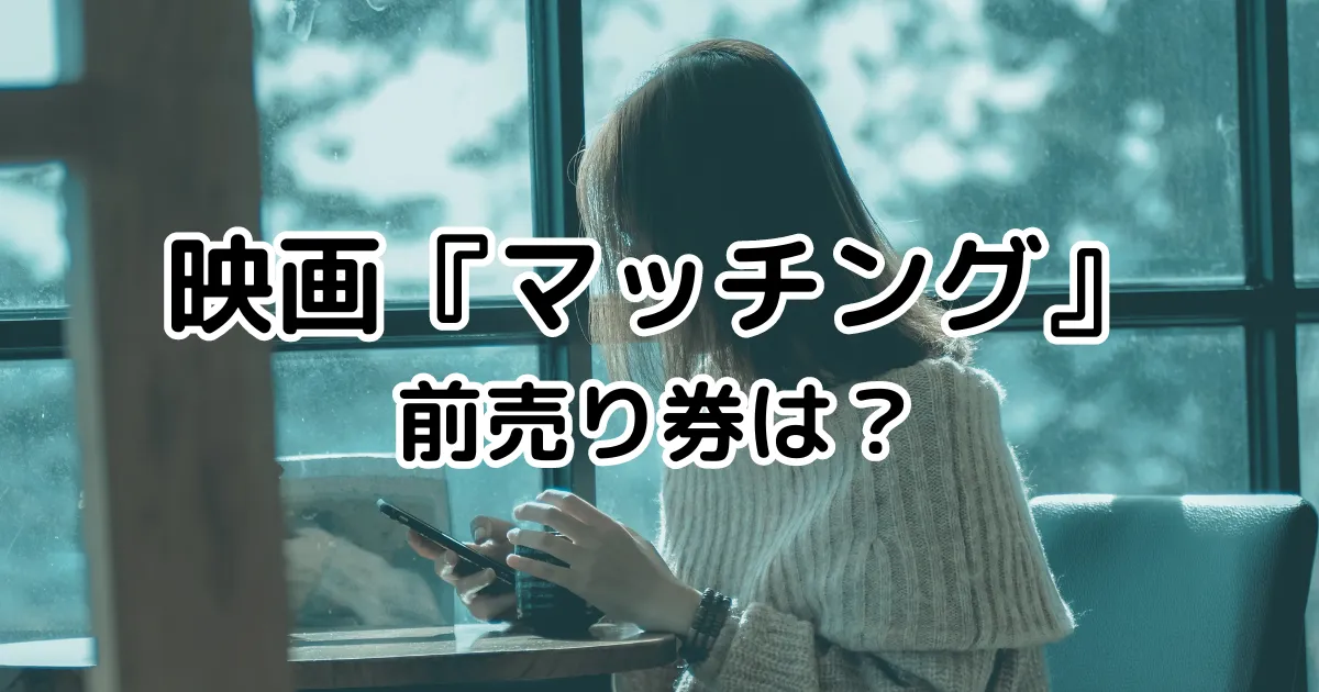 映画『マッチング』前売り券・特典はある？内容や主題歌は？ | えふログ