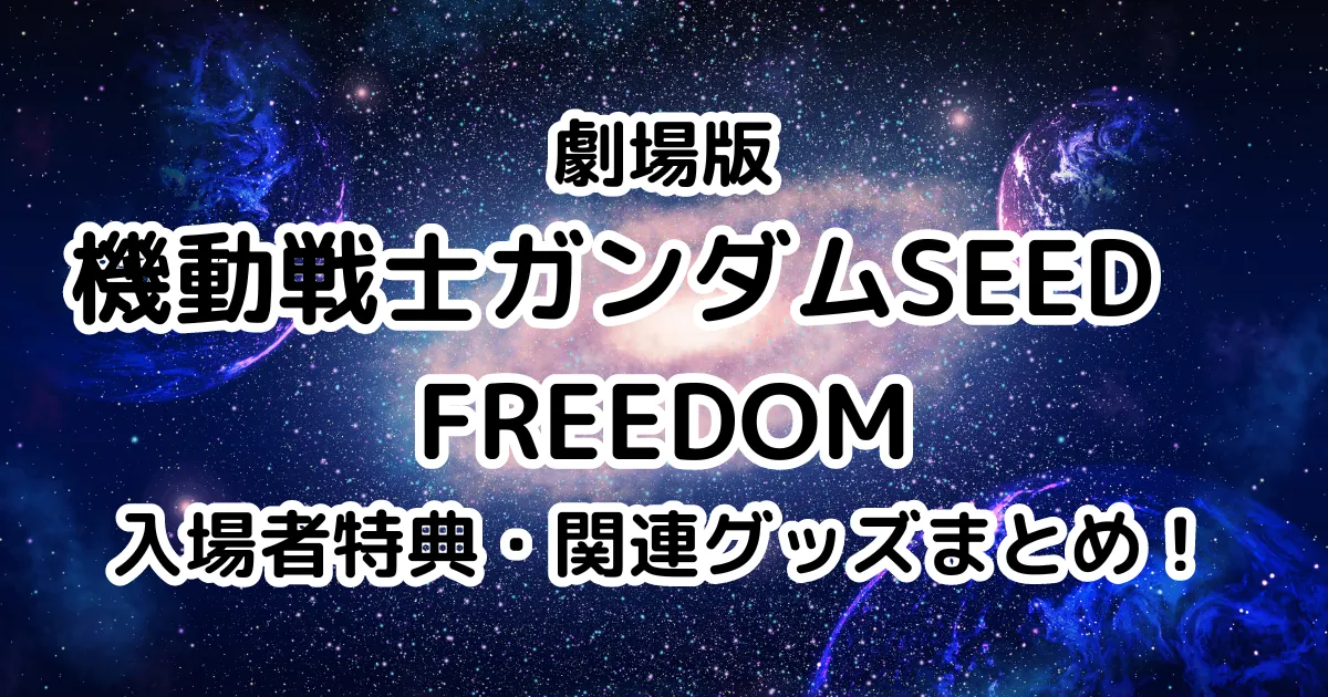 映画『機動戦士ガンダムSEED FREEDOM』入場者特典・関連グッズまとめ！のイメージ画像。