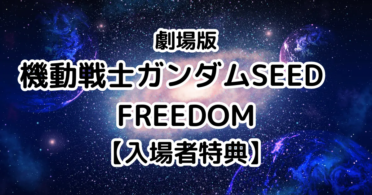 映画『機動戦士ガンダムSEED FREEDOM』入場者特典・関連グッズまとめ