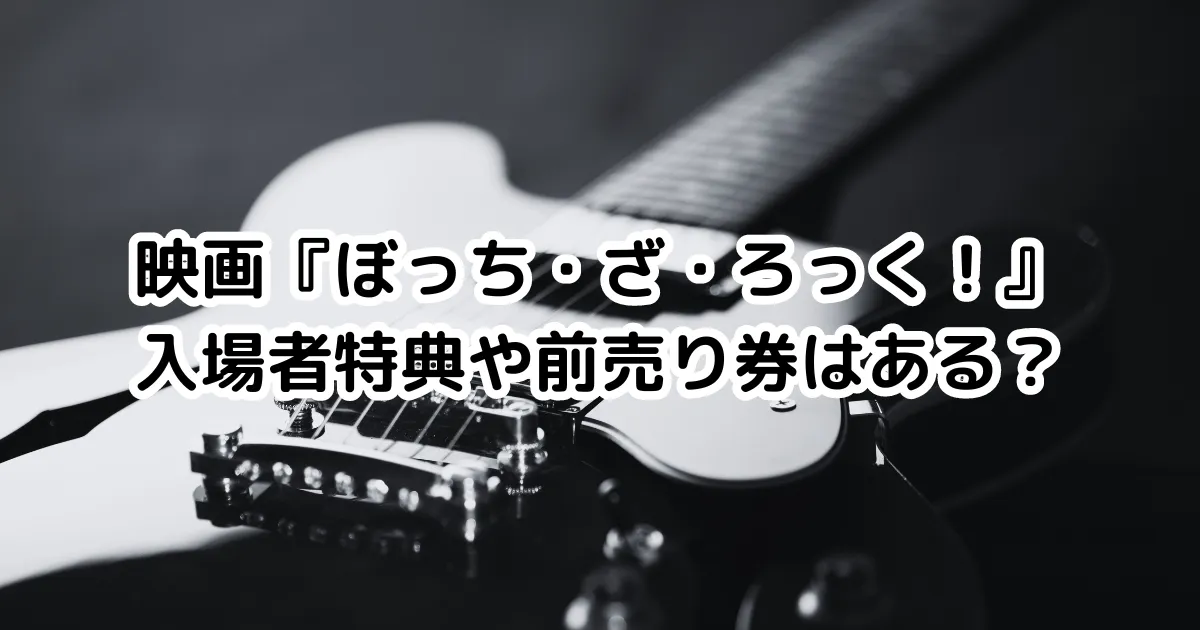 映画『ぼっち・ざ・ろっく』入場者特典や前売り券はある？ | えふログ