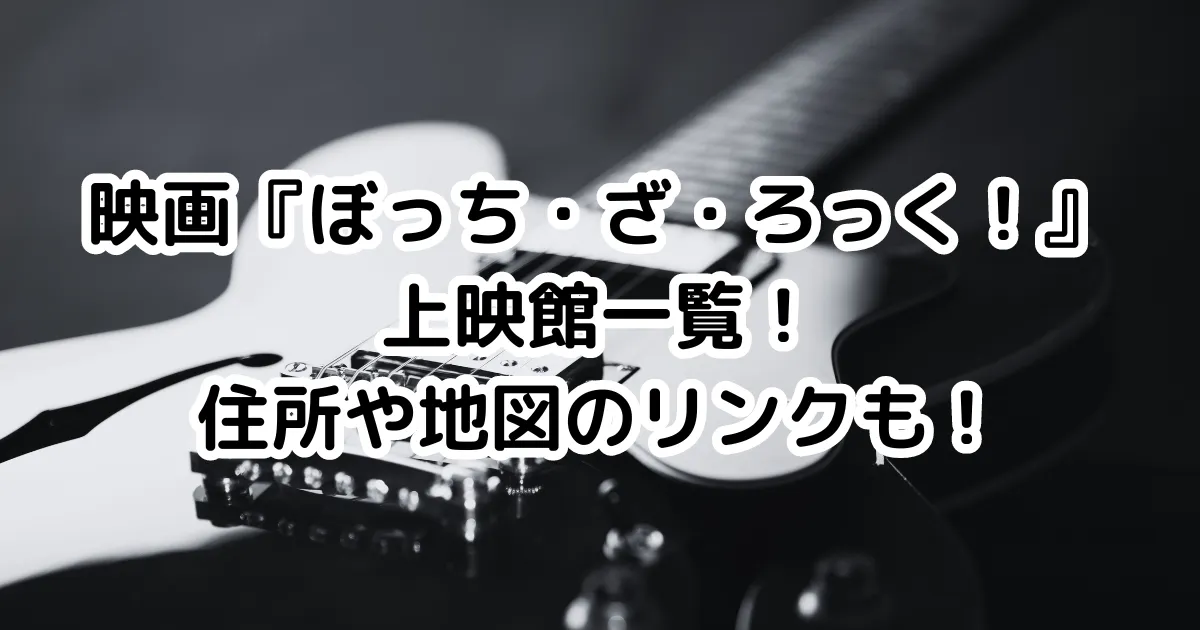 映画『ぼっち・ざ・ろっく！』上映館一覧！住所や地図のリンクも！のイメージ画像。