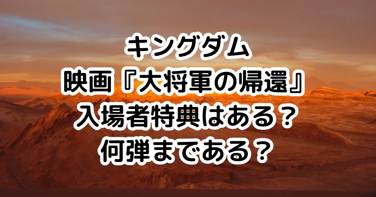 キングダム映画『大将軍の帰還』入場者特典はある？何弾まである？のイメージ画像。