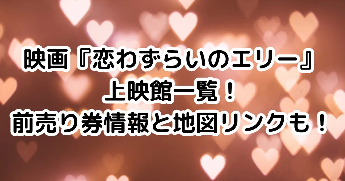 映画『恋わずらいのエリー』上映館一覧！前売り券情報と地図リンクも！のイメージ画像。