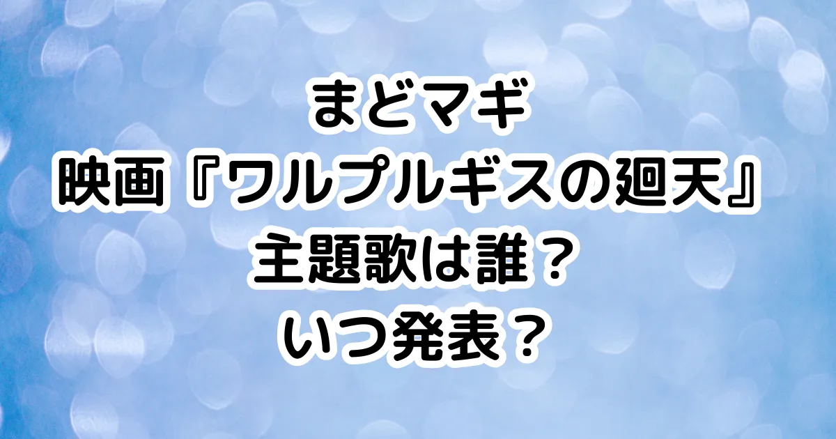 まどマギ映画『ワルプルギスの廻天』主題歌は誰？いつ発表？のイメージ画像。