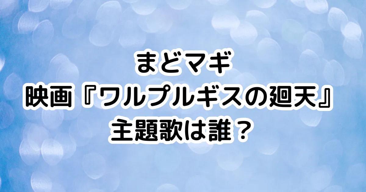 まどマギ映画『ワルプルギスの廻天』主題歌は誰？のイメージ画像。