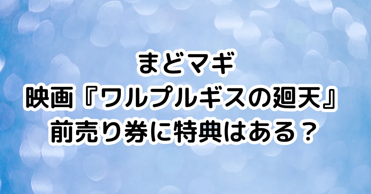 まどマギ映画『ワルプルギスの廻天』前売り券に特典はある？のイメージ画像。