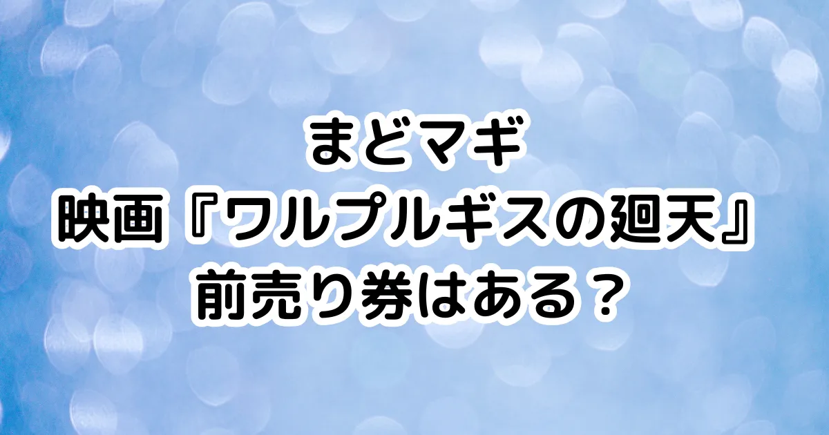 まどマギ映画『ワルプルギスの廻天』前売り券はある？のイメージ画像。