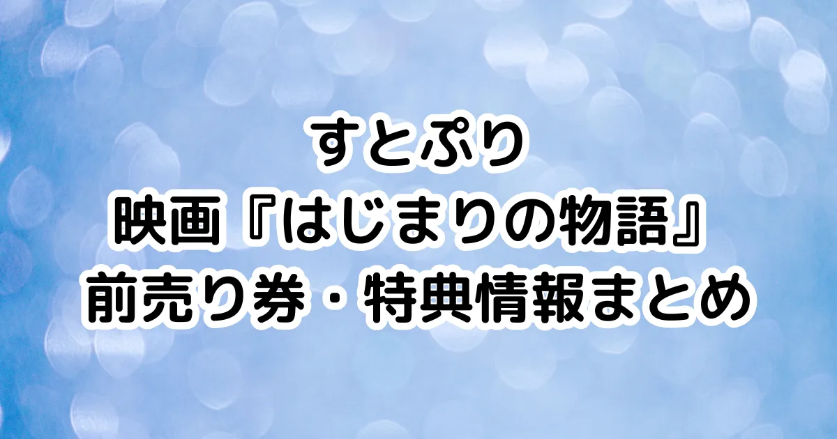 すとぷり映画『はじまりの物語』前売り券・特典情報まとめのイメージ画像。