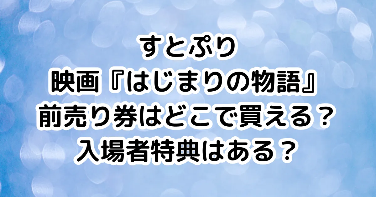 すとぷり映画『はじまりの物語』前売り券はどこで買える？入場者特典はある？のイメージ画像。