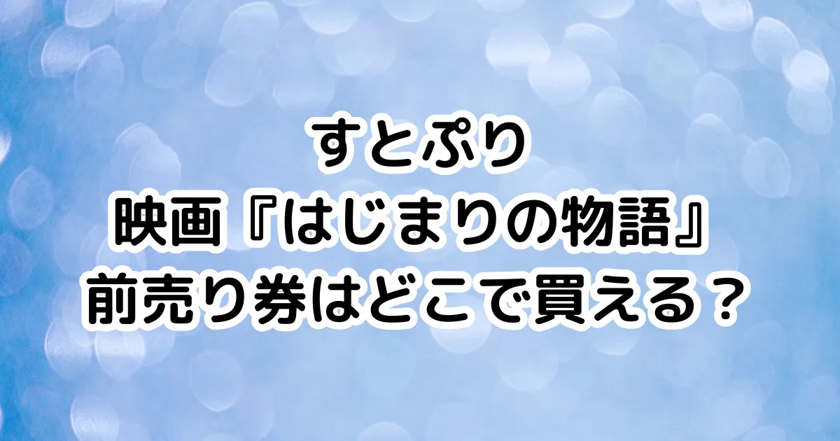 すとぷり映画『はじまりの物語』前売り券はどこで買える？のイメージ画像。