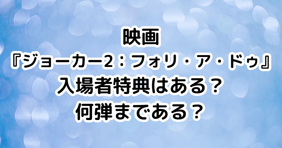 映画『ジョーカー2：フォリ・ア・ドゥ』入場者特典はある？何弾まである？のイメージ画像。