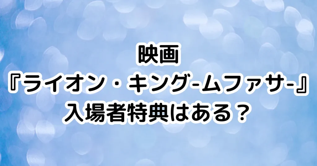 映画『ライオン・キング-ムファサ-』入場者特典はある？のイメージ画像。