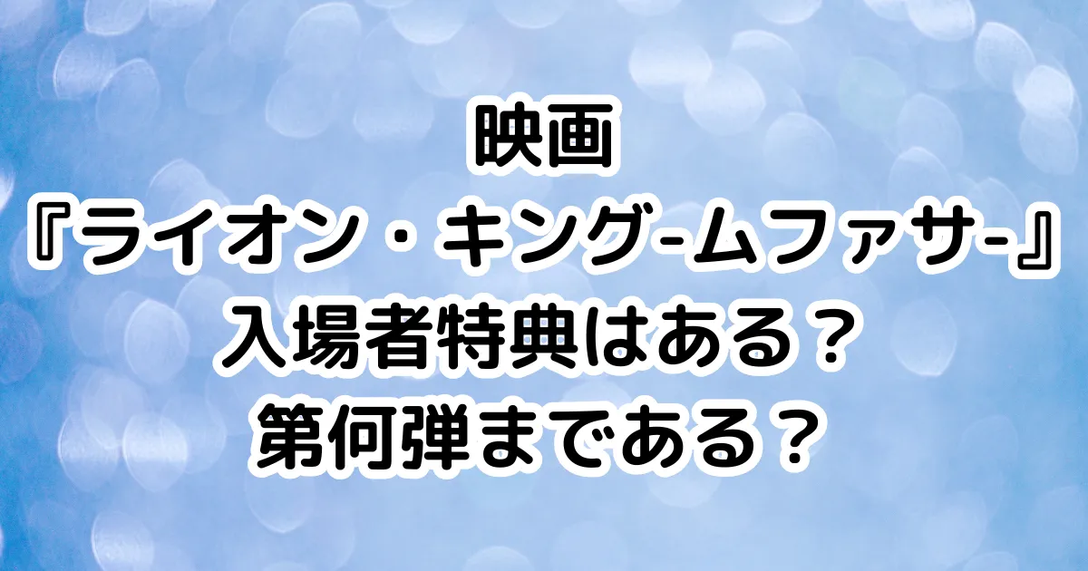 映画『ライオン・キング-ムファサ-』入場者特典はある？第何弾まである？のイメージ画像。