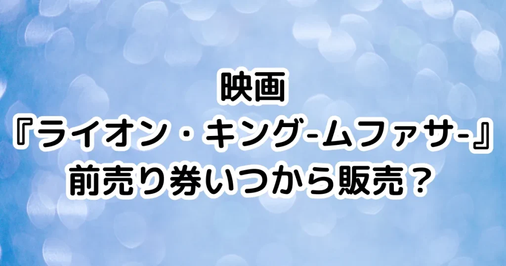 映画『ライオン・キング-ムファサ-』前売り券いつから販売？のイメージ画像。