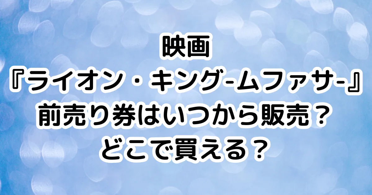 映画『ライオン・キング-ムファサ-』前売り券はいつから販売？どこで買える？のイメージ画像。