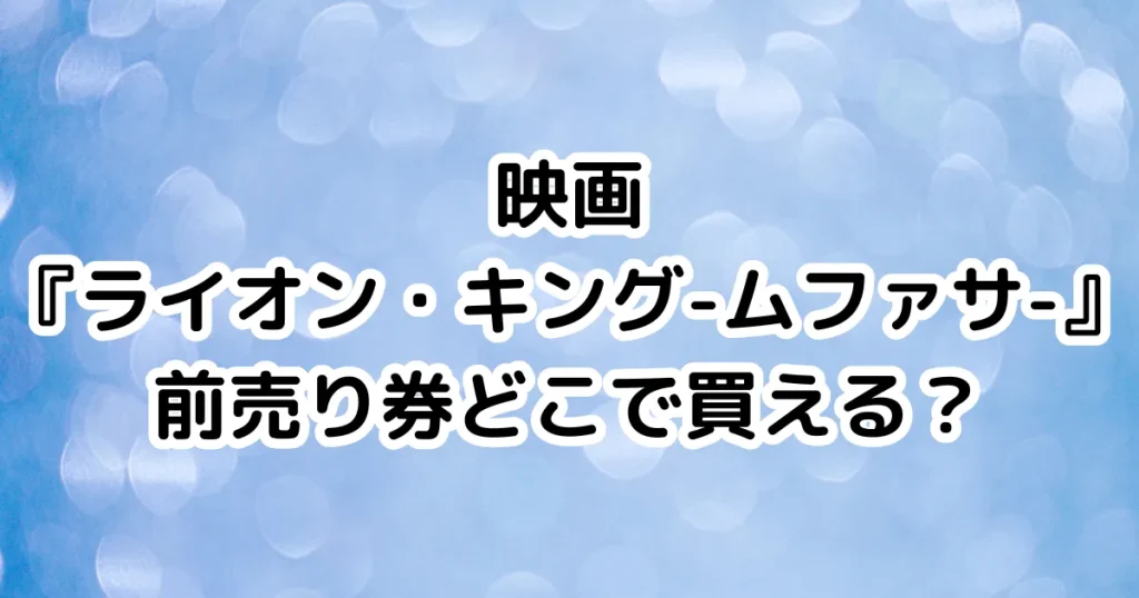 映画『ライオン・キング-ムファサ-』前売り券どこで買える？のイメージ画像。