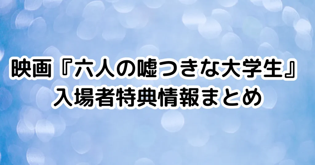 映画『六人の嘘つきな大学生』入場者特典情報まとめのイメージ画像。