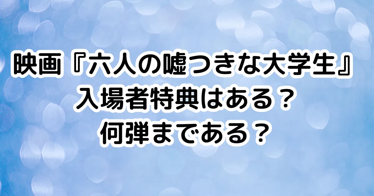 映画『六人の嘘つきな大学生』入場者特典はある？何弾まである？のイメージ画像。