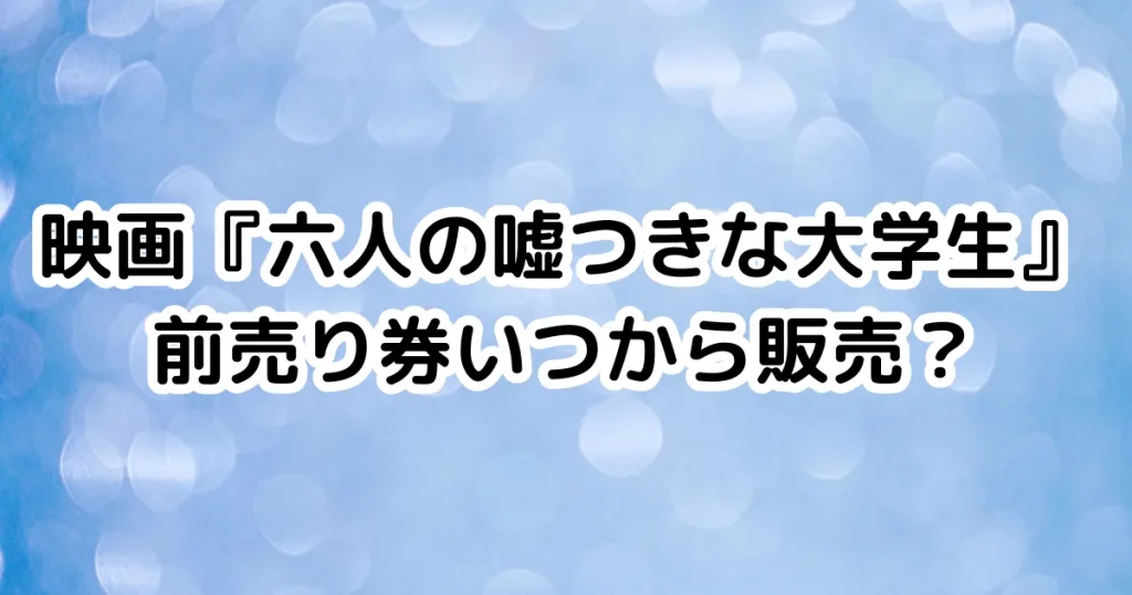 映画『六人の嘘つきな大学生』前売り券いつから販売？のイメージ画像。