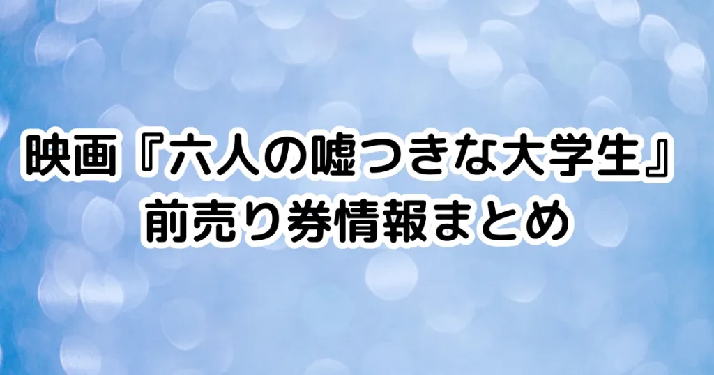 映画『六人の嘘つきな大学生』前売り券情報まとめのイメージ画像。
