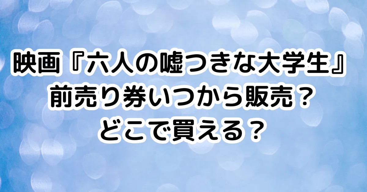 映画『六人の嘘つきな大学生』前売り券いつから販売？どこで買える？のイメージ画像。