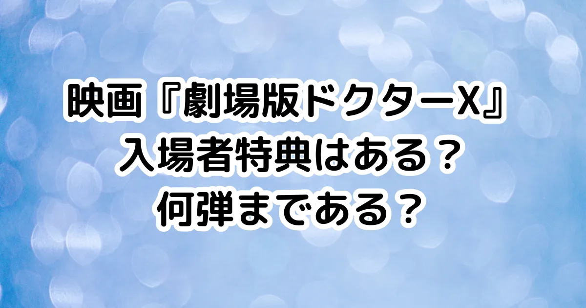 映画『劇場版ドクターX』入場者特典はある？何弾まである？のイメージ画像。