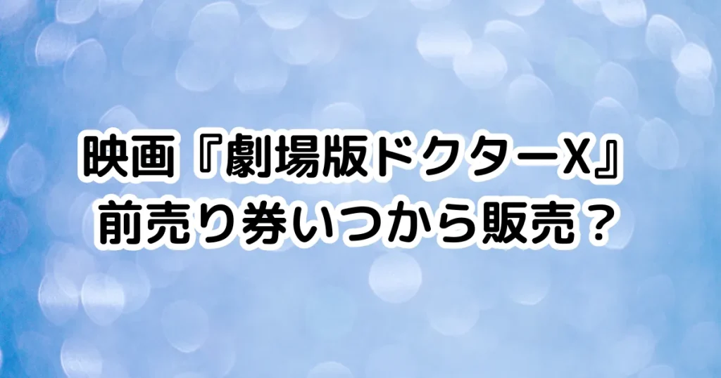 映画『劇場版ドクターX』前売り券いつから販売？のイメージ画像。