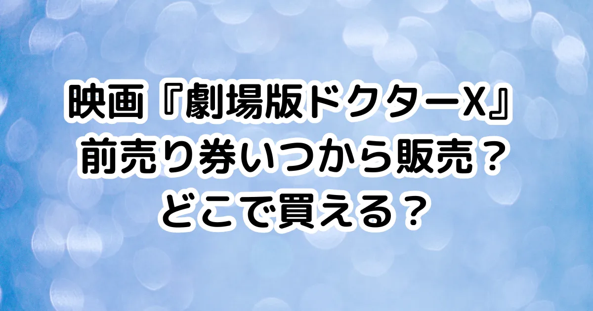 映画『劇場版ドクターX』前売り券いつから販売？どこで買える？のイメージ画像。