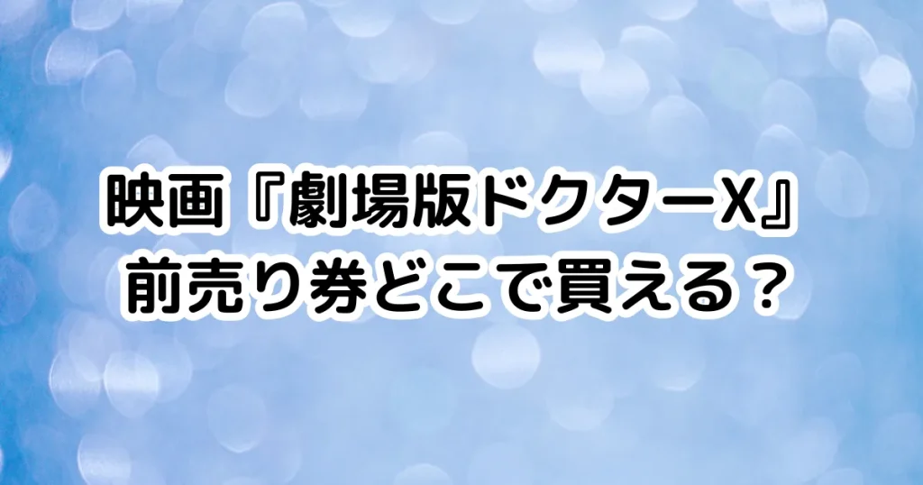 映画『劇場版ドクターX』前売り券どこで買える？のイメージ画像。