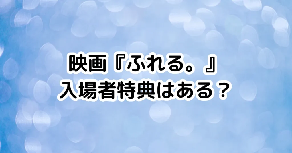 映画『ふれる。』入場者特典はある？のイメージ画像。