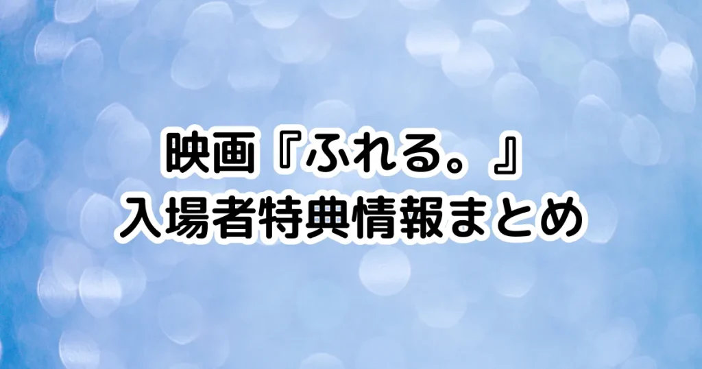 映画『ふれる。』入場者特典情報まとめのイメージ画像。