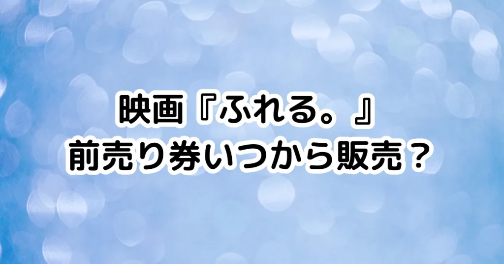 映画『ふれる。』前売り券いつから販売？のイメージ画像。