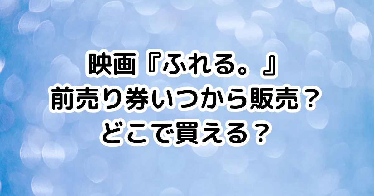 映画『ふれる。』前売り券いつから販売？どこで買える？のイメージ画像。