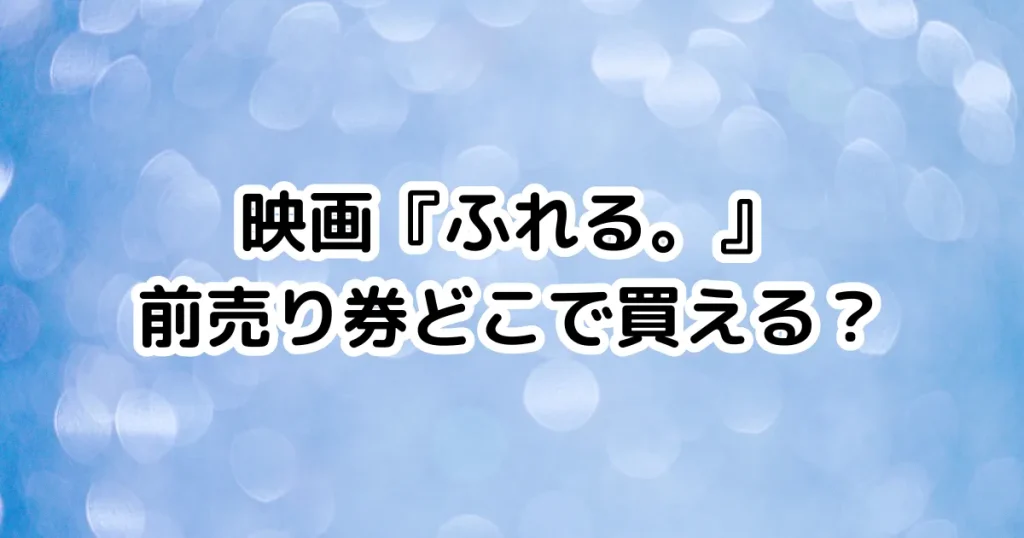 映画『ふれる。』前売り券どこで買える？のイメージ画像。