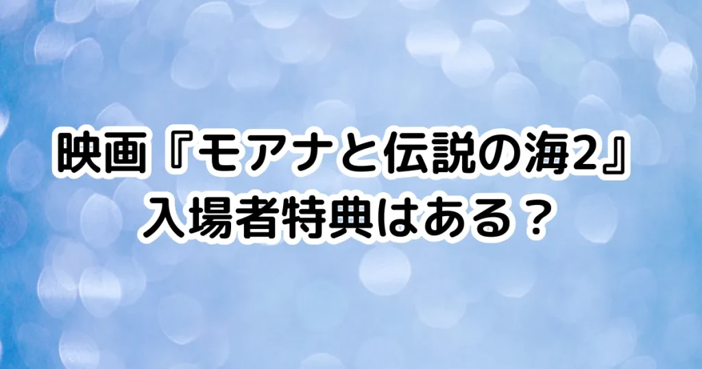 映画『モアナと伝説の海2』入場者特典はある？のイメージ画像。