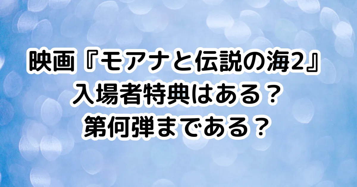 映画『モアナと伝説の海2』入場者特典はある？第何弾まである？のイメージ画像。