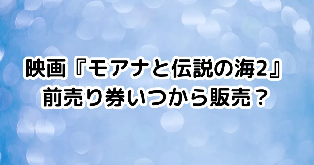 映画『モアナと伝説の海2』前売り券いつから販売？のイメージ画像。