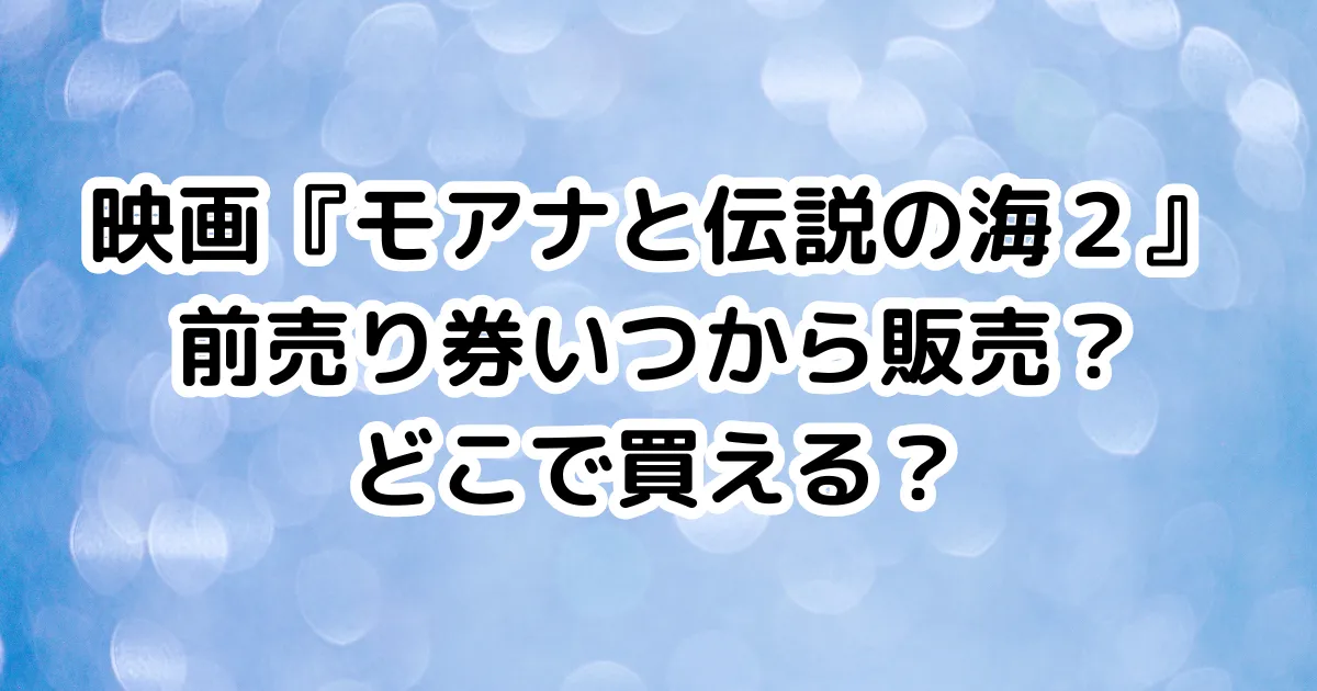 映画『モアナと伝説の海２』前売り券いつから販売？どこで買える？のイメージ画像。