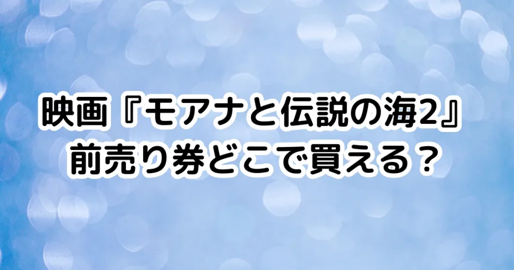 映画『モアナと伝説の海2』前売り券どこで買える？のイメージ画像。