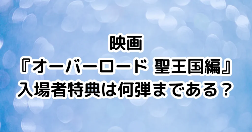 映画『オーバーロード 聖王国編』入場者特典は何弾まである？のイメージ画像。