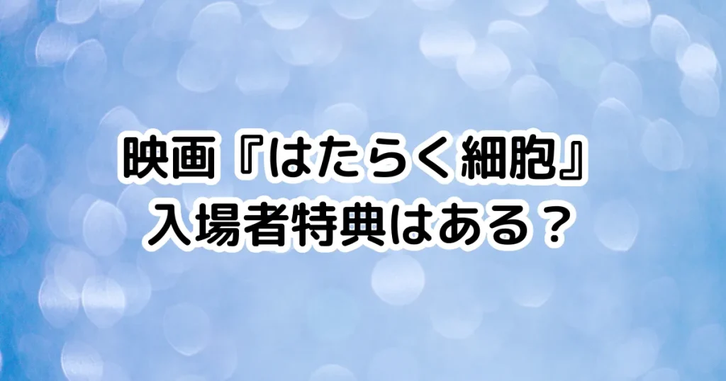 映画『はたらく細胞』入場者特典はある？のイメージ画像。