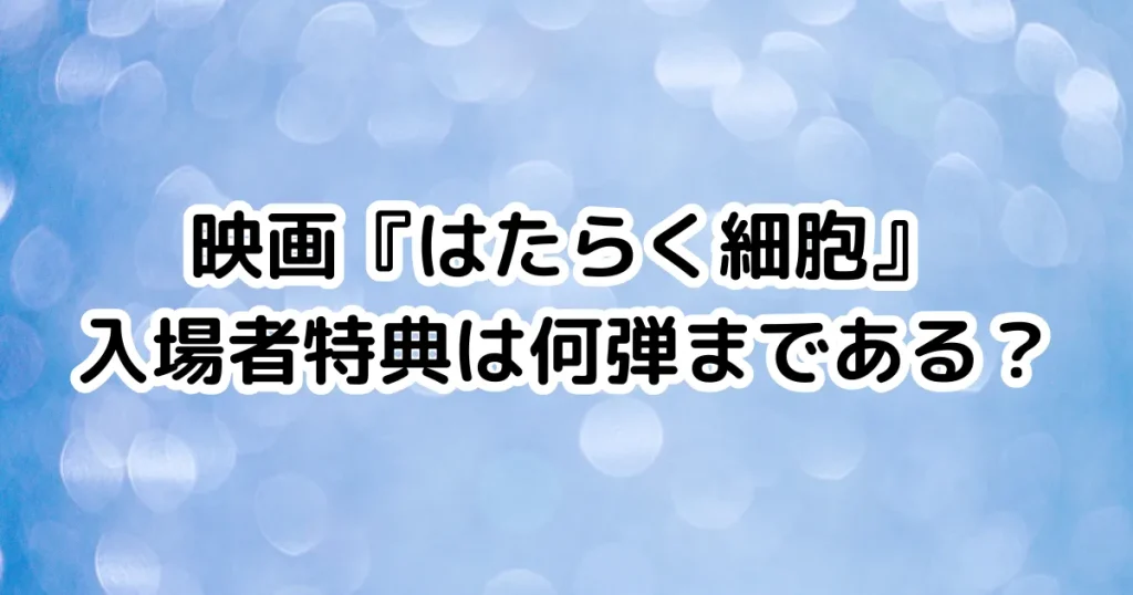 映画『はたらく細胞』入場者特典は何弾まである？のイメージ画像。